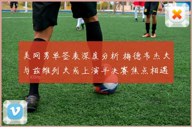 美网男单签表深度分析 梅德韦杰夫与兹维列夫或上演半决赛焦点相遇