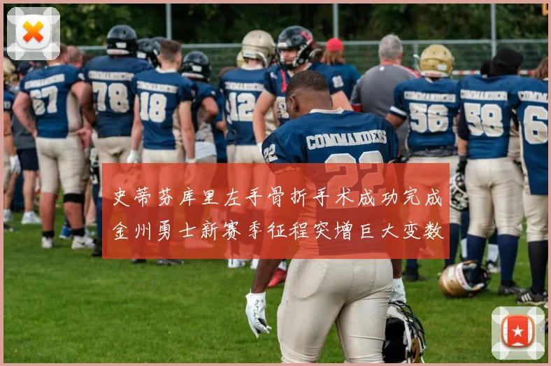 史蒂芬库里左手骨折手术成功完成金州勇士新赛季征程突增巨大变数