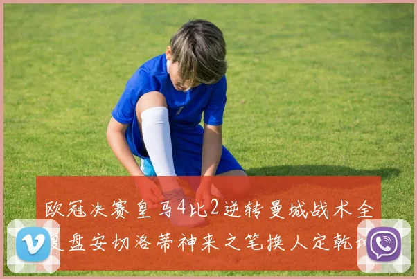 欧冠决赛皇马4比2逆转曼城战术全复盘安切洛蒂神来之笔换人定乾坤