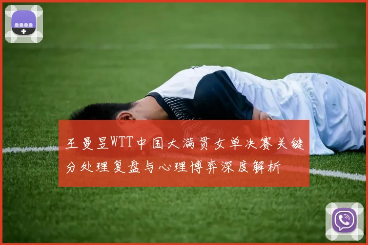 王曼昱WTT中国大满贯女单决赛关键分处理复盘与心理博弈深度解析