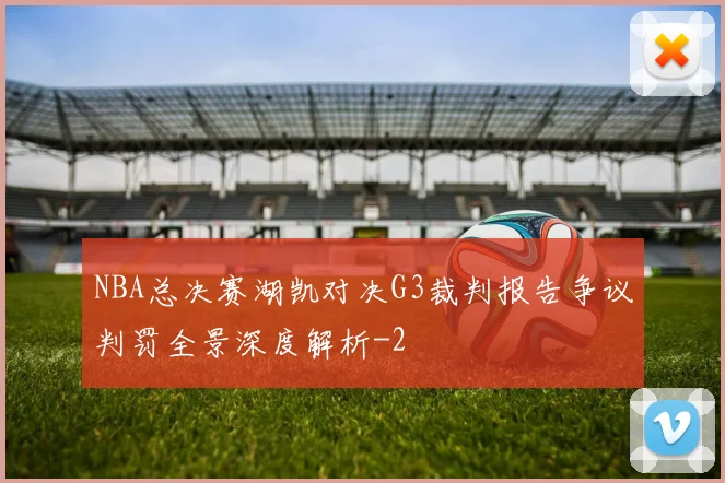 NBA总决赛湖凯对决G3裁判报告争议判罚全景深度解析